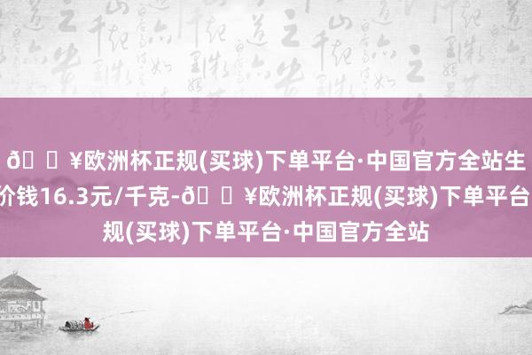 🔥欧洲杯正规(买球)下单平台·中国官方全站生猪（外三元）价钱16.3元/千克-🔥欧洲杯正规(买球)下单平台·中国官方全站