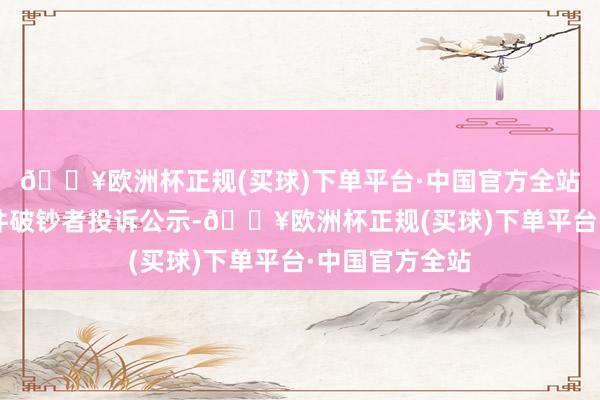 🔥欧洲杯正规(买球)下单平台·中国官方全站黑芝麻新增3件破钞者投诉公示-🔥欧洲杯正规(买球)下单平台·中国官方全站