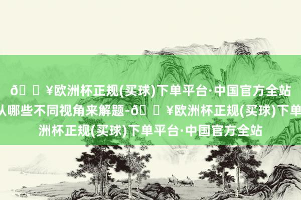 🔥欧洲杯正规(买球)下单平台·中国官方全站让学生们想考不错从哪些不同视角来解题-🔥欧洲杯正规(买球)下单平台·中国官方全站