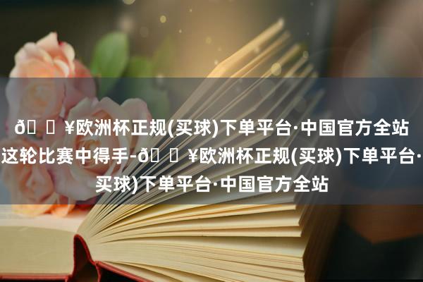 🔥欧洲杯正规(买球)下单平台·中国官方全站北京男篮也在这轮比赛中得手-🔥欧洲杯正规(买球)下单平台·中国官方全站