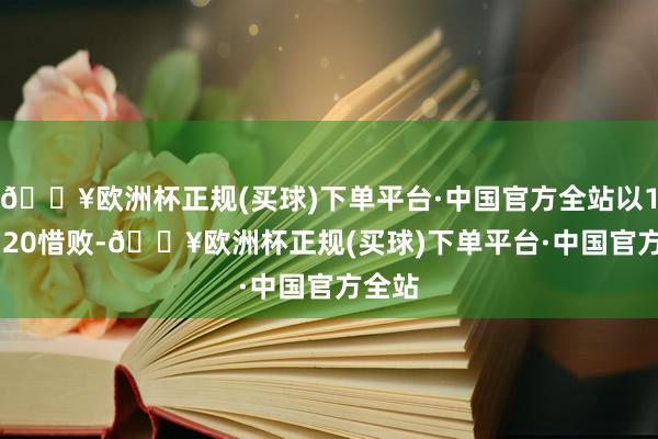 🔥欧洲杯正规(买球)下单平台·中国官方全站以119:120惜败-🔥欧洲杯正规(买球)下单平台·中国官方全站