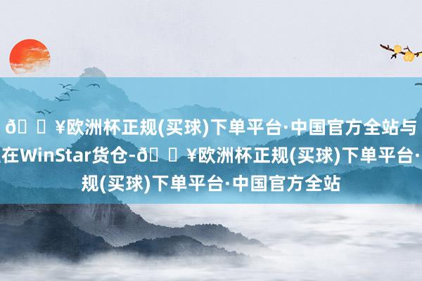 🔥欧洲杯正规(买球)下单平台·中国官方全站与多名同伴租住在WinStar货仓-🔥欧洲杯正规(买球)下单平台·中国官方全站