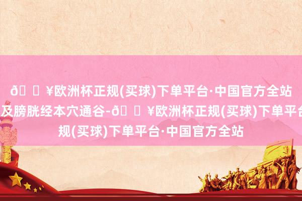 🔥欧洲杯正规(买球)下单平台·中国官方全站全心经本穴少府及膀胱经本穴通谷-🔥欧洲杯正规(买球)下单平台·中国官方全站