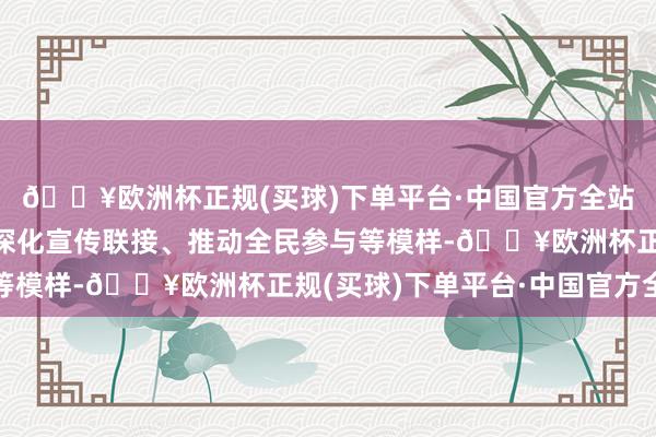 🔥欧洲杯正规(买球)下单平台·中国官方全站通过强化轨制成就、深化宣传联接、推动全民参与等模样-🔥欧洲杯正规(买球)下单平台·中国官方全站