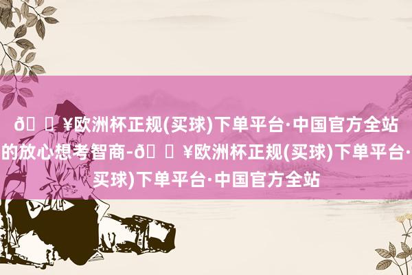 🔥欧洲杯正规(买球)下单平台·中国官方全站持重培养学生的放心想考智商-🔥欧洲杯正规(买球)下单平台·中国官方全站