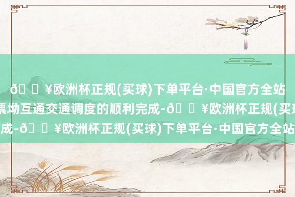 🔥欧洲杯正规(买球)下单平台·中国官方全站跟着龙岗管事区至钞票坳互通交通调度的顺利完成-🔥欧洲杯正规(买球)下单平台·中国官方全站