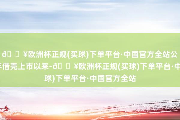 🔥欧洲杯正规(买球)下单平台·中国官方全站公司自2016年借壳上市以来-🔥欧洲杯正规(买球)下单平台·中国官方全站