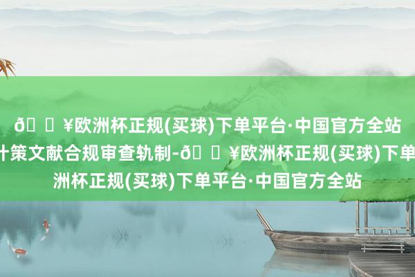 🔥欧洲杯正规(买球)下单平台·中国官方全站探索诞生涉企收费计策文献合规审查轨制-🔥欧洲杯正规(买球)下单平台·中国官方全站
